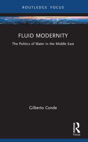 Fluid Modernity: The Politics of Water in the Middle East de Gilberto Conde