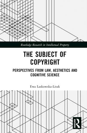 The Subject of Copyright: Perspectives from Law, Aesthetics and Cognitive Science de Ewa Laskowska-Litak