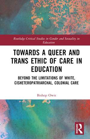 Towards a Queer and Trans Ethic of Care in Education: Beyond the Limitations of White, Cisheteropatriarchal, Colonial Care de Bishop Owis