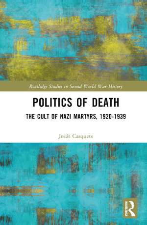 Politics of Death: The Cult of Nazi Martyrs, 1920-1939 de Jesús Casquete