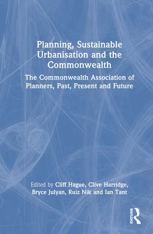 Planning, Sustainable Urbanisation and the Commonwealth: The Commonwealth Association of Planners, Past, Present and Future de Cliff Hague