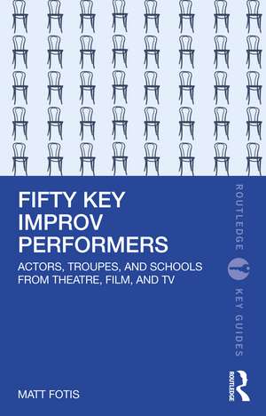 Fifty Key Improv Performers: Actors, Troupes, and Schools from Theatre, Film, and TV de Matt Fotis