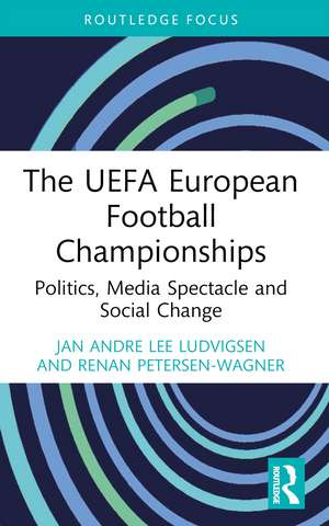 The UEFA European Football Championships: Politics, Media Spectacle and Social Change de Jan Andre Lee Ludvigsen