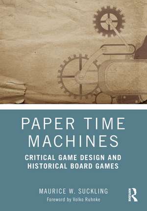 Paper Time Machines: Critical Game Design and Historical Board Games de Maurice W. Suckling