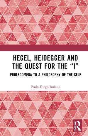 Hegel, Heidegger, and the Quest for the “I”: Prolegomena to a Philosophy of the Self de Paolo Diego Bubbio