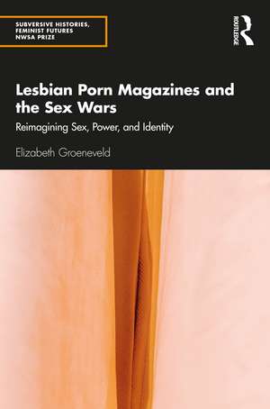 Lesbian Porn Magazines and the Sex Wars: Reimagining Sex, Power, and Identity de Elizabeth Groeneveld