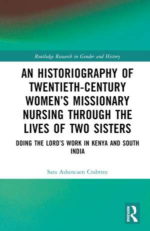 An Historiography of Twentieth-Century Women’s Missionary Nursing Through the Lives of Two Sisters: Doing the Lord’s Work in Kenya and South India de Sara Ashencaen Crabtree