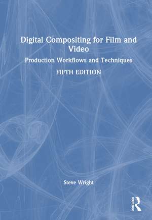 Digital Compositing for Film and Video: Production Workflows and Techniques de Steve Wright