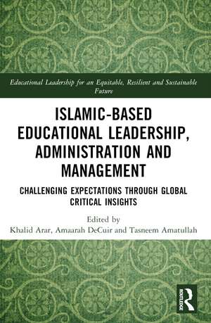 Islamic-Based Educational Leadership, Administration and Management: Challenging Expectations through Global Critical Insights de Khalid Arar