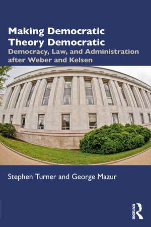 Making Democratic Theory Democratic: Democracy, Law, and Administration after Weber and Kelsen de Stephen Turner