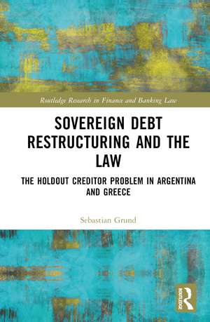 Sovereign Debt Restructuring and the Law: The Holdout Creditor Problem in Argentina and Greece de Sebastian Grund