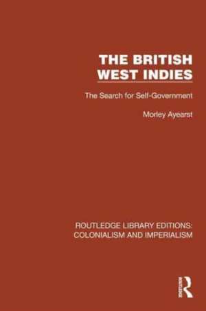 The British West Indies: The Search for Self-Government de Morley Ayearst