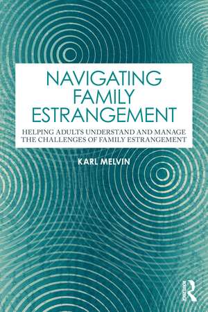 Navigating Family Estrangement: Helping Adults Understand and Manage the Challenges of Family Estrangement de Karl Melvin