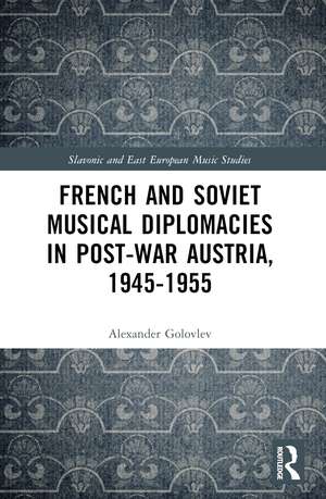 French and Soviet Musical Diplomacies in Post-War Austria, 1945-1955 de Alexander Golovlev