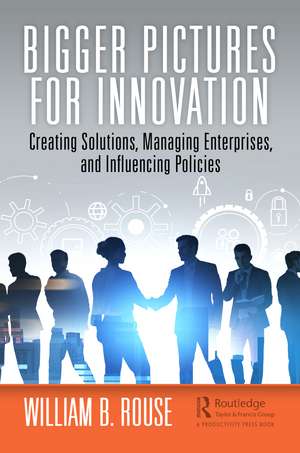 Bigger Pictures for Innovation: Creating Solutions, Managing Enterprises, and Influencing Policies de William B. Rouse