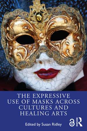 The Expressive Use of Masks Across Cultures and Healing Arts de Susan Ridley