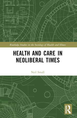 Health and Care in Neoliberal Times de NEIL SMALL