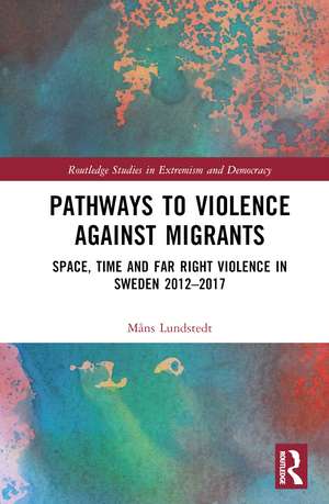 Pathways to Violence Against Migrants: Space, Time and Far Right Violence in Sweden 2012–2017 de Måns Lundstedt