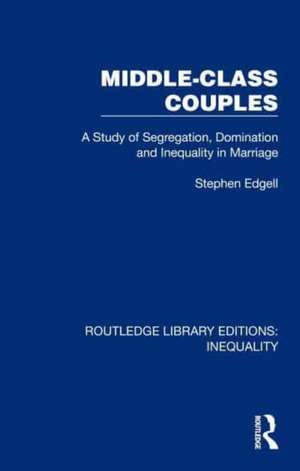 Middle-Class Couples: A Study of Segregation, Domination and Inequality in Marriage de Stephen Edgell
