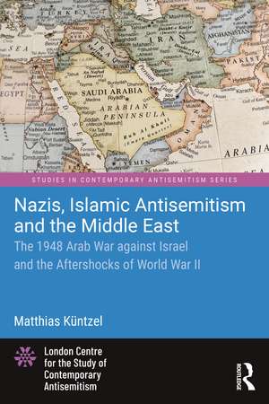 Nazis, Islamic Antisemitism and the Middle East: The 1948 Arab War against Israel and the Aftershocks of World War II de Matthias Küntzel