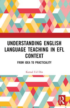 Understanding English Language Teaching in EFL Context: From Idea to Practicality de Kamal Ud Din