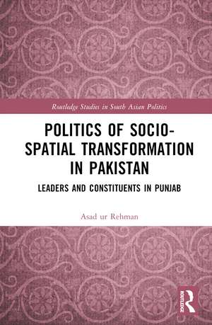 Politics of Socio-Spatial Transformation in Pakistan: Leaders and Constituents in Punjab de Asad Rehman