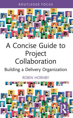 A Concise Guide to Project Collaboration: Building a Delivery Organization de Robin Hornby