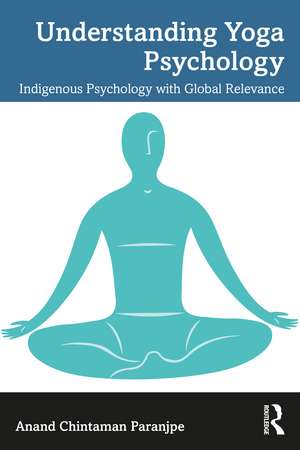 Understanding Yoga Psychology: Indigenous Psychology with Global Relevance de Anand C. Paranjpe