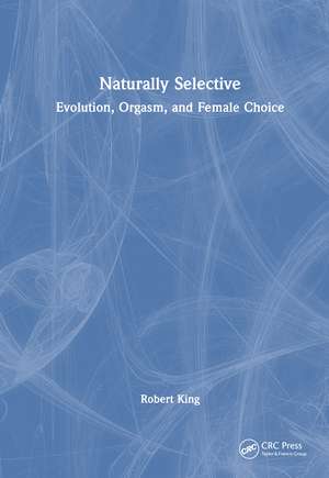 Naturally Selective: Evolution, Orgasm, and Female Choice de Robert King