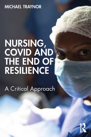 Nursing, COVID and the End of Resilience: A Critical Approach de Michael Traynor