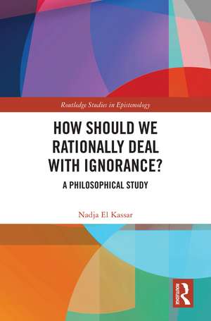 How Should We Rationally Deal with Ignorance?: A Philosophical Study de Nadja El Kassar