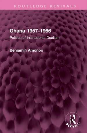 Ghana 1957-1966: Politics of Institutional Dualism de Benjamin Amonoo