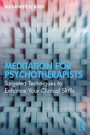 Meditation for Psychotherapists: Targeted Techniques to Enhance Your Clinical Skills de Alexander H. Ross