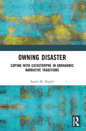 Owning Disaster: Coping with Catastrophe in Abrahamic Narrative Traditions de Aaron M. Hagler