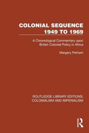 Colonial Sequence 1949 to 1969: A Chronological Commentary upon British Colonial Policy in Africa de Margery Perham