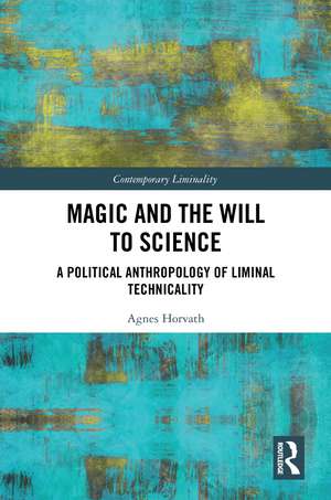 Magic and the Will to Science: A Political Anthropology of Liminal Technicality de Agnes Horvath