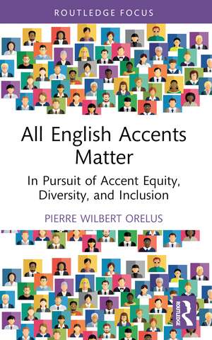 All English Accents Matter: In Pursuit of Accent Equity, Diversity, and Inclusion de Pierre Wilbert Orelus