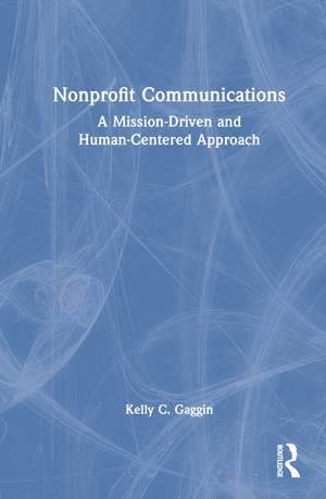 Nonprofit Communications: A Mission-Driven and Human-Centered Approach de Kelly C. Gaggin