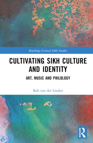 Cultivating Sikh Culture and Identity: Art, Music and Philology de Bob van der Linden