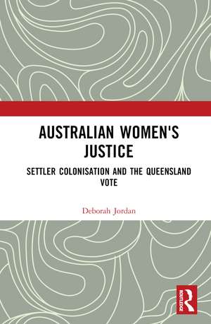 Australian Women's Justice: Settler Colonisation and the Queensland Vote de Deborah Jordan