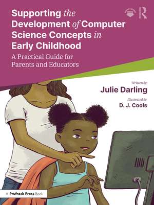 Supporting the Development of Computer Science Concepts in Early Childhood: A Practical Guide for Parents and Educators de Julie Darling