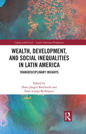 Wealth, Development, and Social Inequalities in Latin America: Transdisciplinary Insights de Hans-Jürgen Burchardt