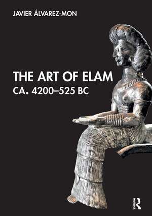 The Art of Elam CA. 4200–525 BC de Javier Álvarez-Mon