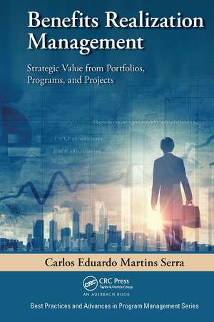 Benefits Realization Management: Strategic Value from Portfolios, Programs, and Projects de Carlos Eduardo Martins Serra