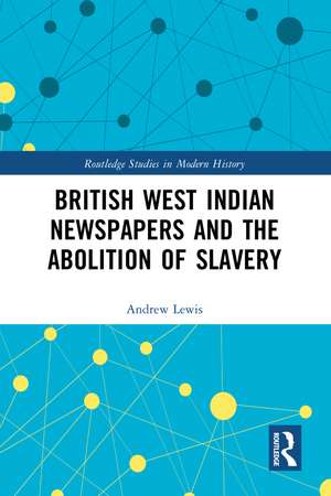 British West Indian Newspapers and the Abolition of Slavery de Andrew Lewis