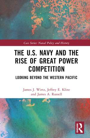 The U.S. Navy and the Rise of Great Power Competition: Looking Beyond the Western Pacific de James J. Wirtz