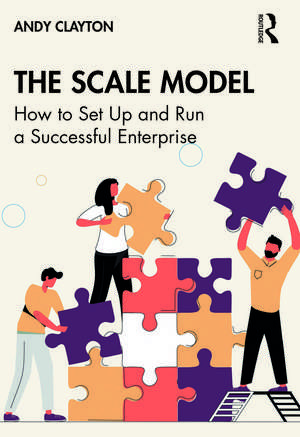 The Scale Model: How to Set Up and Run a Successful Enterprise de Andy Clayton