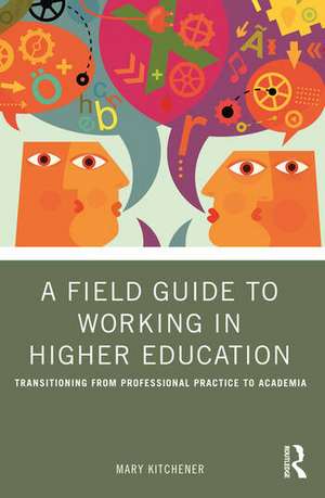 A Field Guide to Working in Higher Education: Transitioning from Professional Practice to Academia de Mary Kitchener