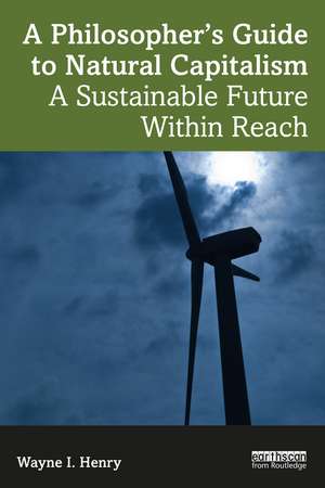 A Philosopher's Guide to Natural Capitalism: A Sustainable Future Within Reach de Wayne I. Henry