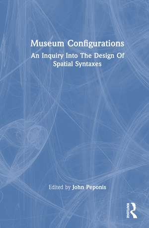 Museum Configurations: An Inquiry Into The Design Of Spatial Syntaxes de John Peponis